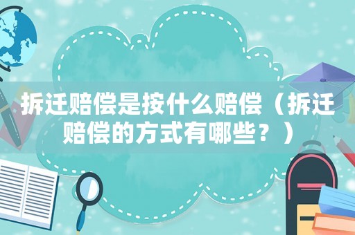 拆遷賠償是按什么賠償（拆遷賠償?shù)姆绞接心男浚? title=