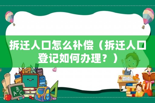 拆遷人口怎么補(bǔ)償（拆遷人口登記如何辦理？）