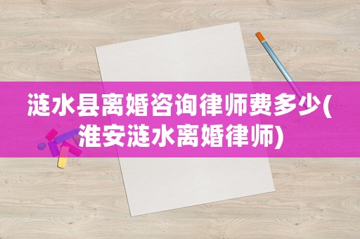 漣水縣離婚咨詢律師費(fèi)多少(淮安漣水離婚律師)