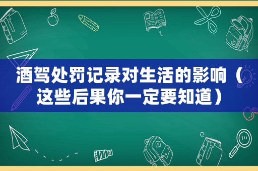 酒駕處罰記錄對(duì)生活的影響（這些后果你一定要知道）