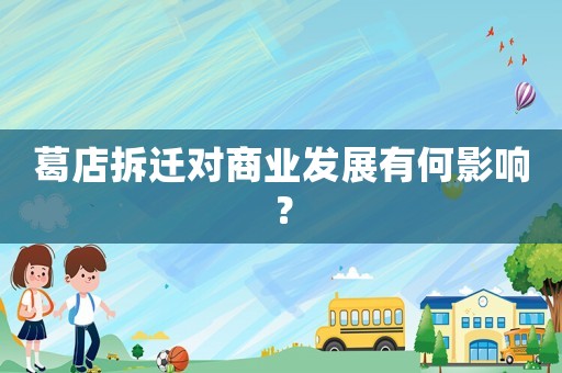 葛店拆遷對商業(yè)發(fā)展有何影響？
