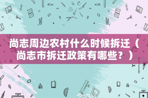 尚志周邊農(nóng)村什么時候拆遷（尚志市拆遷政策有哪些？）