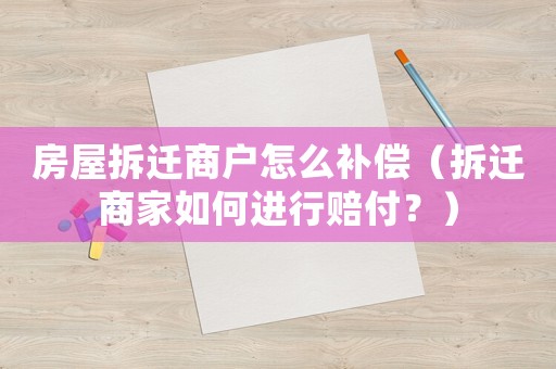 房屋拆遷商戶(hù)怎么補(bǔ)償（拆遷商家如何進(jìn)行賠付？）