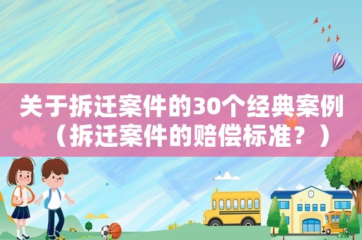 關(guān)于拆遷案件的30個經(jīng)典案例（拆遷案件的賠償標準？）