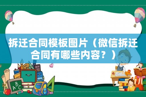拆遷合同模板圖片（微信拆遷合同有哪些內(nèi)容？）