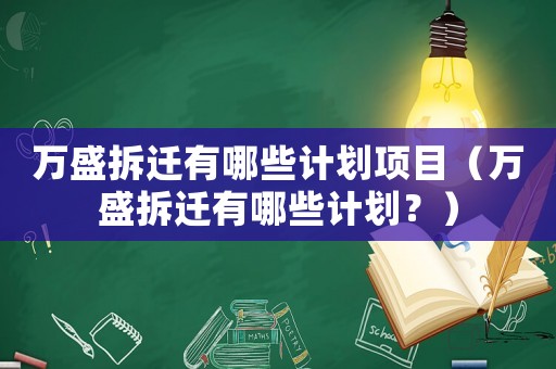 萬盛拆遷有哪些計(jì)劃項(xiàng)目（萬盛拆遷有哪些計(jì)劃？）