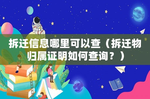 拆遷信息哪里可以查（拆遷物歸屬證明如何查詢？）