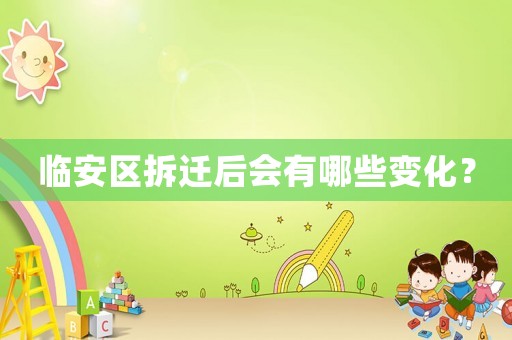 臨安區(qū)拆遷后會有哪些變化？