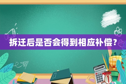 拆遷后是否會(huì)得到相應(yīng)補(bǔ)償？