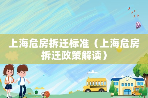 上海危房拆遷標(biāo)準(zhǔn)（上海危房拆遷政策解讀）