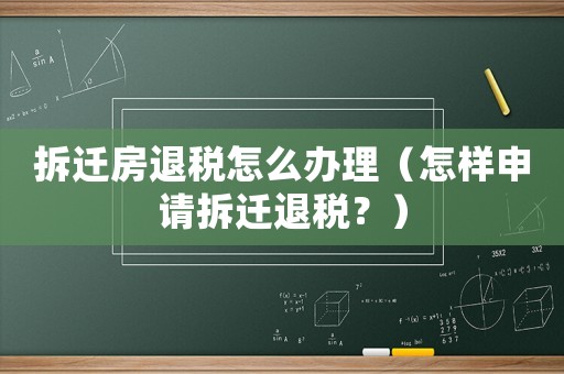 拆遷房退稅怎么辦理（怎樣申請(qǐng)拆遷退稅？）