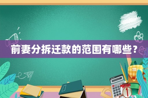 前妻分拆遷款的范圍有哪些？