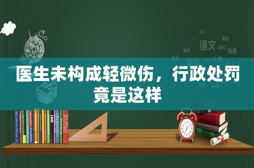 醫(yī)生未構(gòu)成輕微傷，行政處罰竟是這樣