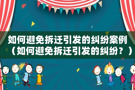 如何避免拆遷引發(fā)的糾紛案例（如何避免拆遷引發(fā)的糾紛？）