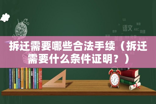 拆遷需要哪些合法手續(xù)（拆遷需要什么條件證明？）