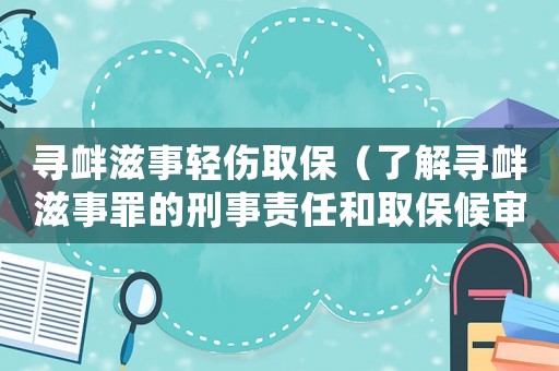 尋釁滋事輕傷取保（了解尋釁滋事罪的刑事責(zé)任和取保候?qū)彛? title=