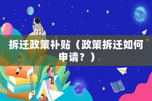 拆遷政策補貼（政策拆遷如何申請？）