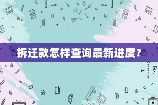 拆遷款怎樣查詢最新進(jìn)度？