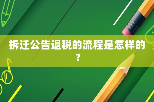 拆遷公告退稅的流程是怎樣的？