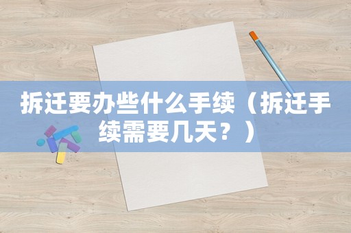 拆遷要辦些什么手續(xù)（拆遷手續(xù)需要幾天？）
