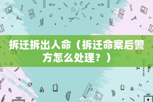 拆遷拆出人命（拆遷命案后警方怎么處理？）