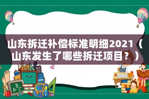 山東拆遷補(bǔ)償標(biāo)準(zhǔn)明細(xì)2021（山東發(fā)生了哪些拆遷項(xiàng)目？）