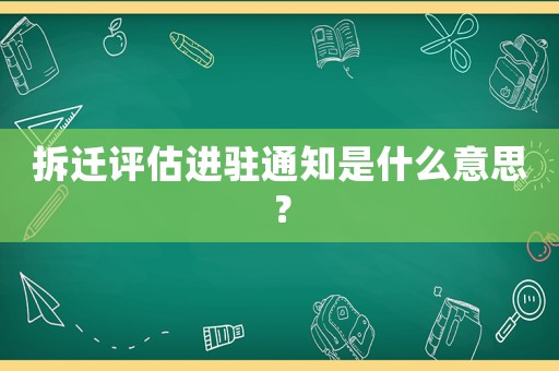 拆遷評(píng)估進(jìn)駐通知是什么意思？
