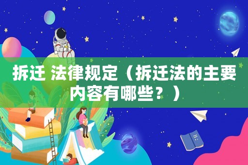 拆遷 法律規(guī)定（拆遷法的主要內(nèi)容有哪些？）