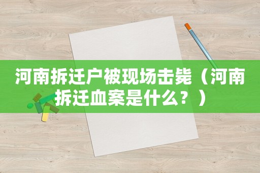 河南拆遷戶被現(xiàn)場擊斃（河南拆遷血案是什么？）