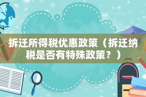 拆遷所得稅優(yōu)惠政策（拆遷納稅是否有特殊政策？）