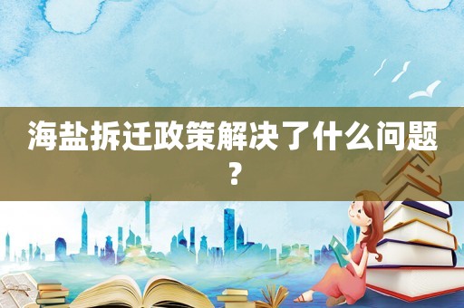 海鹽拆遷政策解決了什么問(wèn)題？