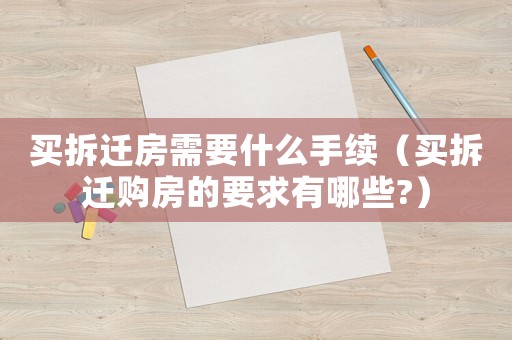 買拆遷房需要什么手續(xù)（買拆遷購房的要求有哪些?）