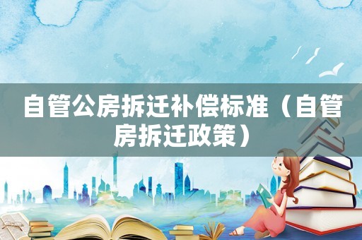 自管公房拆遷補(bǔ)償標(biāo)準(zhǔn)（自管房拆遷政策）