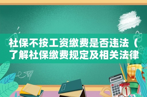 社保不按工資繳費(fèi)是否違法（了解社保繳費(fèi)規(guī)定及相關(guān)法律法規(guī)）