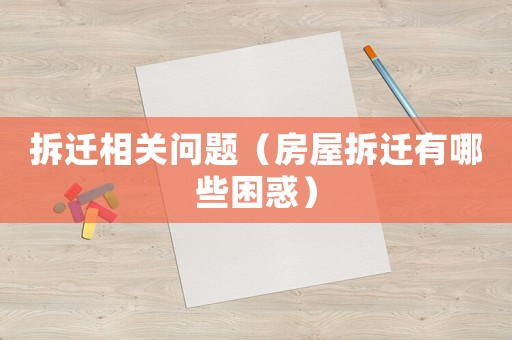 拆遷相關(guān)問題（房屋拆遷有哪些困惑）