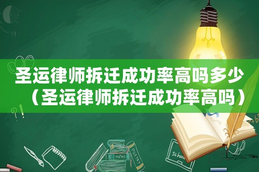 圣運(yùn)律師拆遷成功率高嗎多少（圣運(yùn)律師拆遷成功率高嗎）