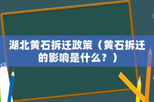 湖北黃石拆遷政策（黃石拆遷的影響是什么？）