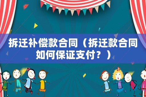 拆遷補(bǔ)償款合同（拆遷款合同如何保證支付？）