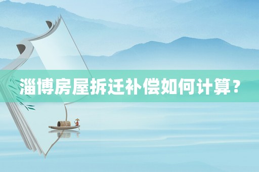 淄博房屋拆遷補償如何計算？