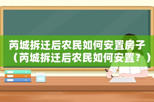 芮城拆遷后農(nóng)民如何安置房子（芮城拆遷后農(nóng)民如何安置？）