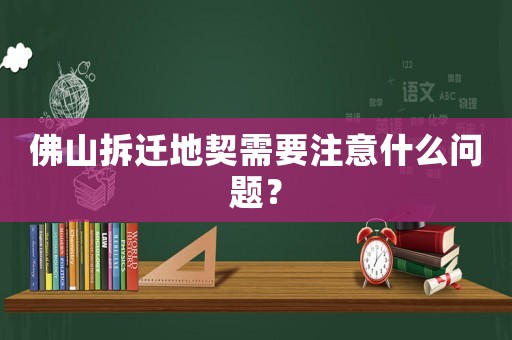 佛山拆遷地契需要注意什么問題？