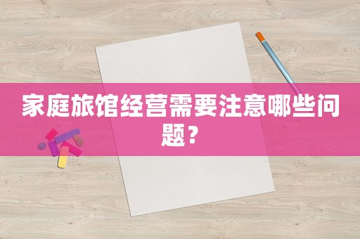 家庭旅館經(jīng)營需要注意哪些問題？