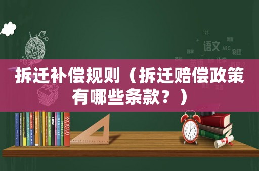 拆遷補償規(guī)則（拆遷賠償政策有哪些條款？）