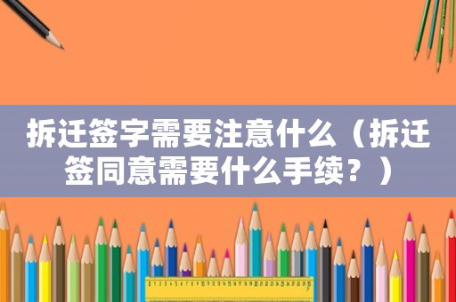 拆遷簽字需要注意什么（拆遷簽同意需要什么手續(xù)？）