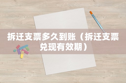 拆遷支票多久到賬（拆遷支票兌現(xiàn)有效期）