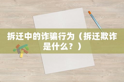 拆遷中的詐騙行為（拆遷欺詐是什么？）