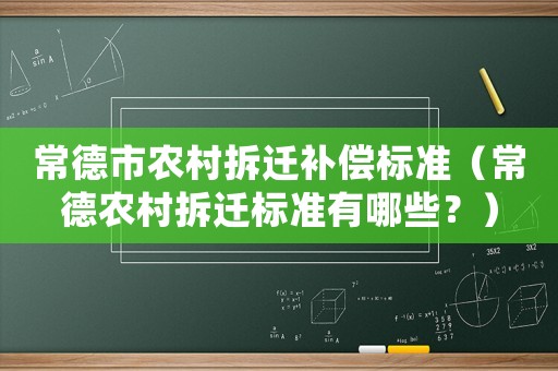 常德市農(nóng)村拆遷補(bǔ)償標(biāo)準(zhǔn)（常德農(nóng)村拆遷標(biāo)準(zhǔn)有哪些？）
