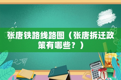 張?zhí)畦F路線路圖（張?zhí)撇疬w政策有哪些？）