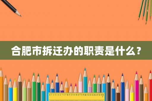 合肥市拆遷辦的職責(zé)是什么？