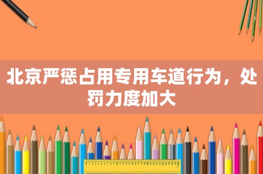 北京嚴(yán)懲占用專用車道行為，處罰力度加大